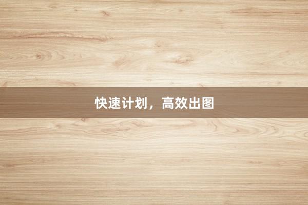 快速计划,高效出图