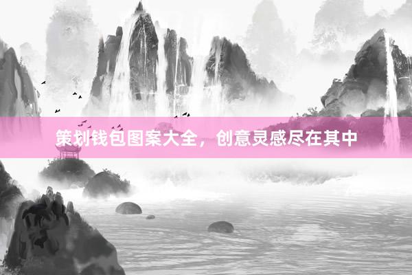 策划钱包图案大全，创意灵感尽在其中