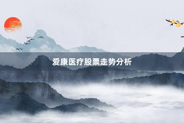 爱康医疗股票走势分析