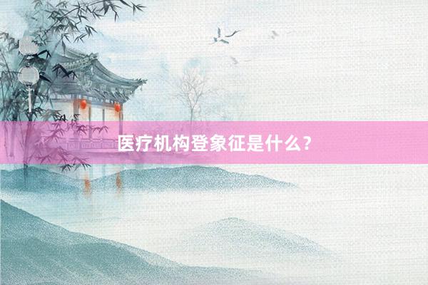 医疗机构登象征是什么？