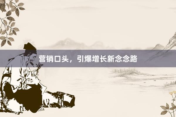 营销口头，引爆增长新念念路