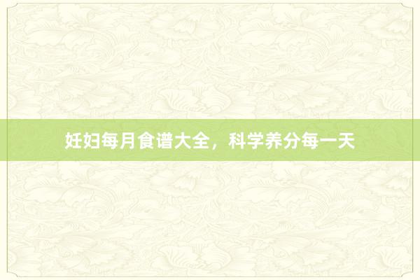 妊妇每月食谱大全，科学养分每一天